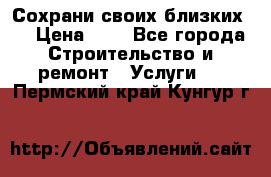 Сохрани своих близких.. › Цена ­ 1 - Все города Строительство и ремонт » Услуги   . Пермский край,Кунгур г.